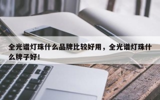 全光谱灯珠什么品牌比较好用，全光谱灯珠什么牌子好！