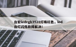 台宏ledrgb3528灯珠红色，led台灯闪烁故障解决！