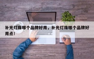 补光灯珠哪个品牌好用，补光灯珠哪个品牌好用点！