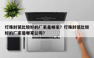 灯珠封装比较好的厂家是哪家？灯珠封装比较好的厂家是哪家公司？