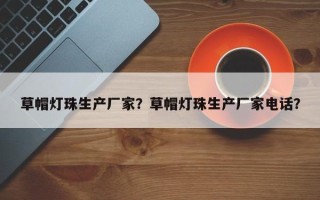 草帽灯珠生产厂家？草帽灯珠生产厂家电话？