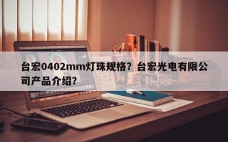 台宏0402mm灯珠规格？台宏光电有限公司产品介绍？