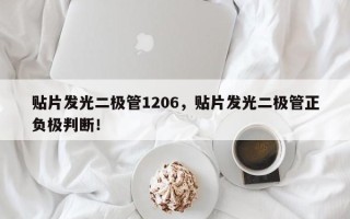贴片发光二极管1206，贴片发光二极管正负极判断！