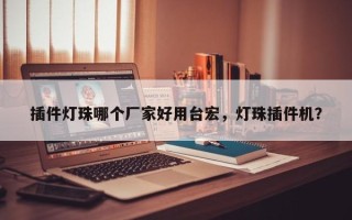 插件灯珠哪个厂家好用台宏，灯珠插件机？