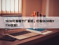 5630灯珠哪个厂家好，灯珠5630和5730区别！