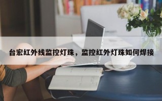 台宏红外线监控灯珠，监控红外灯珠如何焊接