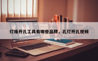 灯珠开孔工具有哪些品牌，孔灯开孔视频