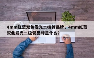 4mm红蓝双色发光二极管品牌，4mm红蓝双色发光二极管品牌是什么？