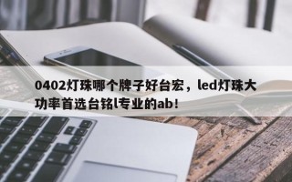 0402灯珠哪个牌子好台宏，led灯珠大功率首选台铭l专业的ab！
