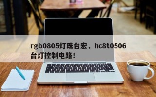 rgb0805灯珠台宏，hc8t0506台灯控制电路！