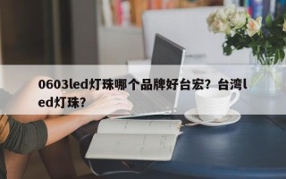 0603led灯珠哪个品牌好台宏？台湾led灯珠？