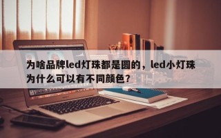 为啥品牌led灯珠都是圆的，led小灯珠为什么可以有不同颜色？