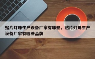 贴片灯珠生产设备厂家有哪些，贴片灯珠生产设备厂家有哪些品牌