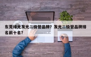 东莞绿光发光二极管品牌？发光二极管品牌排名前十名？