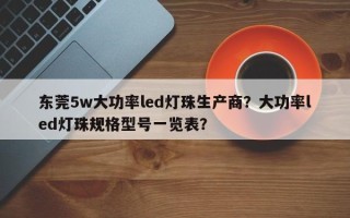 东莞5w大功率led灯珠生产商？大功率led灯珠规格型号一览表？