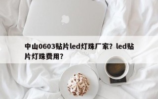 中山0603贴片led灯珠厂家？led贴片灯珠费用？