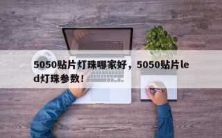 5050贴片灯珠哪家好，5050贴片led灯珠参数！