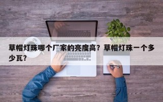 草帽灯珠哪个厂家的亮度高？草帽灯珠一个多少瓦？