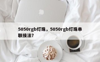 5050rgb灯珠，5050rgb灯珠串联接法？