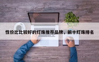 性价比比较好的灯珠推荐品牌，前十灯珠排名