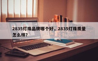 2835灯珠品牌哪个好，2835灯珠质量怎么样？