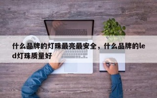 什么品牌的灯珠最亮最安全，什么品牌的led灯珠质量好