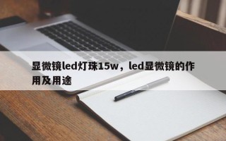 显微镜led灯珠15w，led显微镜的作用及用途