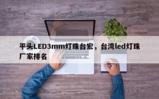 平头LED3mm灯珠台宏，台湾led灯珠厂家排名