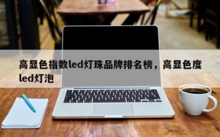 高显色指数led灯珠品牌排名榜，高显色度led灯泡