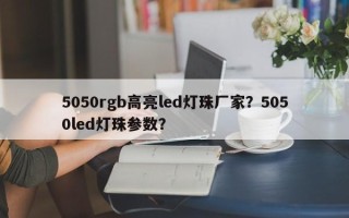 5050rgb高亮led灯珠厂家？5050led灯珠参数？