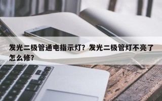 发光二极管通电指示灯？发光二极管灯不亮了怎么修？
