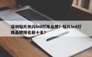 深圳贴片快闪led灯珠品牌？贴片led灯珠品牌排名前十名？