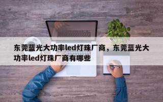 东莞蓝光大功率led灯珠厂商，东莞蓝光大功率led灯珠厂商有哪些