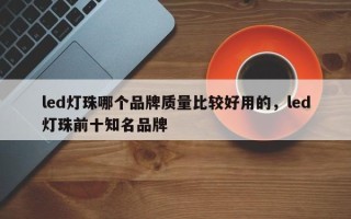 led灯珠哪个品牌质量比较好用的，led灯珠前十知名品牌