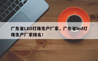 广东省LED灯珠生产厂家，广东省led灯珠生产厂家排名！