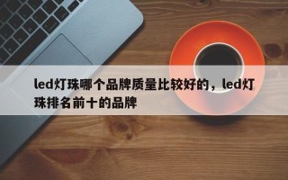 led灯珠哪个品牌质量比较好的，led灯珠排名前十的品牌