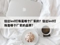 信达led灯珠是哪个厂家的？信达led灯珠是哪个厂家的品牌？