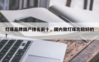 灯珠品牌国产排名前十，国内做灯珠比较好的？