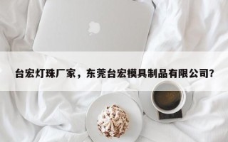 台宏灯珠厂家，东莞台宏模具制品有限公司？