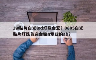 1w贴片白光led灯珠台宏？0805白光贴片灯珠首选台铭n专业的ab？