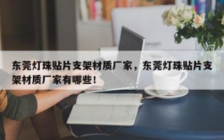 东莞灯珠贴片支架材质厂家，东莞灯珠贴片支架材质厂家有哪些！