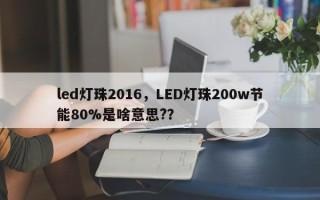 led灯珠2016，LED灯珠200w节能80%是啥意思?？