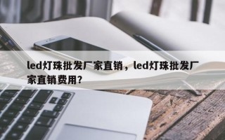 led灯珠批发厂家直销，led灯珠批发厂家直销费用？