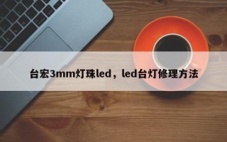 台宏3mm灯珠led，led台灯修理方法