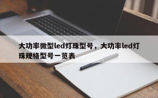 大功率微型led灯珠型号，大功率led灯珠规格型号一览表