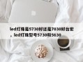 led灯珠是5730好还是7030好台宏，led灯珠型号5730和5630