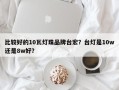 比较好的10瓦灯珠品牌台宏？台灯是10w还是8w好？