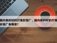 国内做的好的灯珠封装厂，国内做的好的灯珠封装厂有哪些？