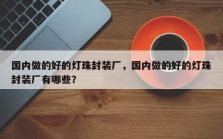 国内做的好的灯珠封装厂，国内做的好的灯珠封装厂有哪些？