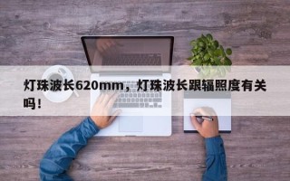 灯珠波长620mm，灯珠波长跟辐照度有关吗！